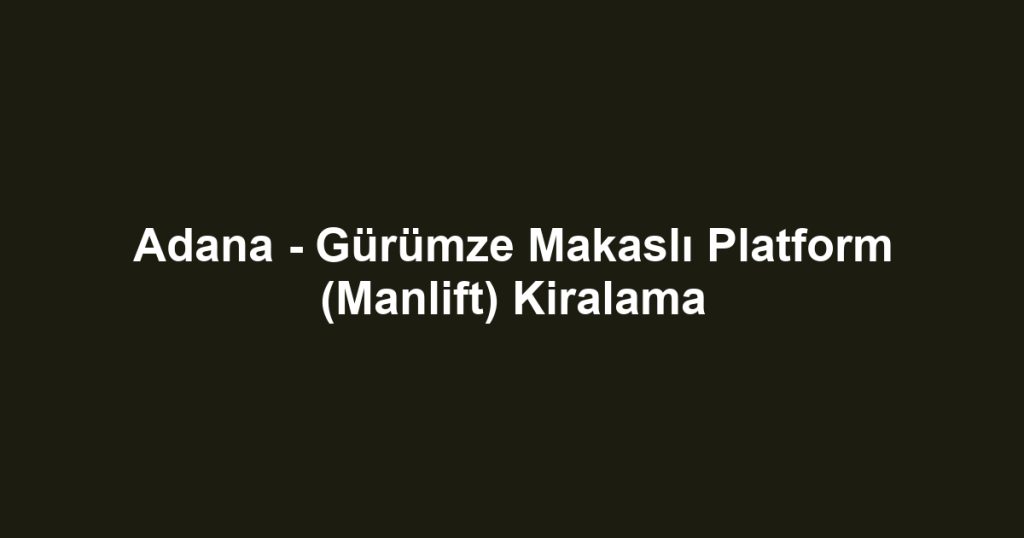 Adana - Gürümze Makaslı Platform (Manlift) Kiralama