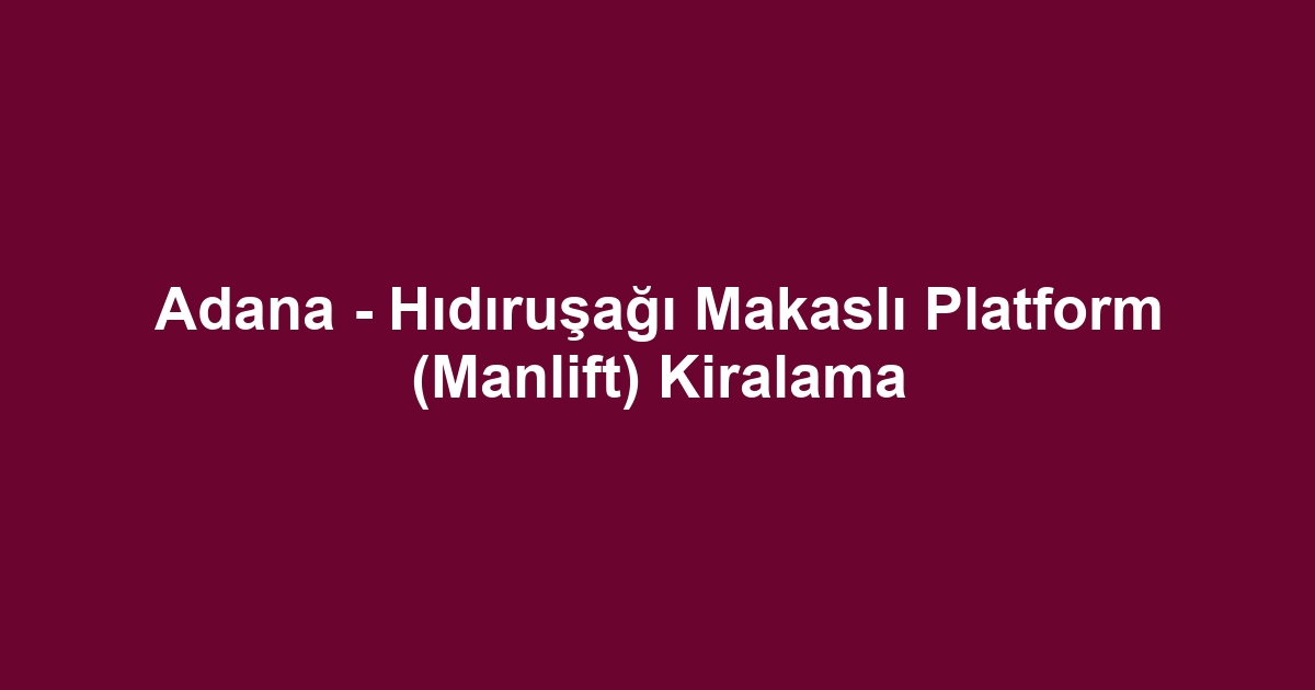 Adana - Hıdıruşağı Makaslı Platform (Manlift) Kiralama