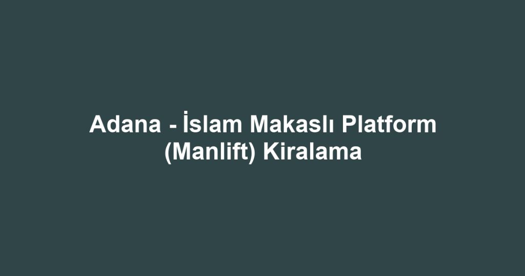 Adana - İslam Makaslı Platform (Manlift) Kiralama