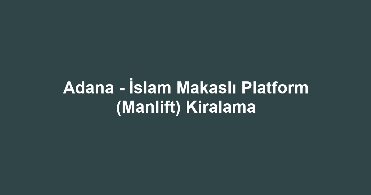 Adana - İslam Makaslı Platform (Manlift) Kiralama