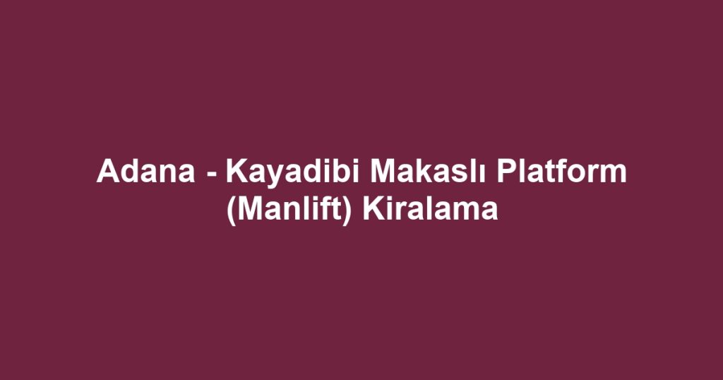 Adana - Kayadibi Makaslı Platform (Manlift) Kiralama