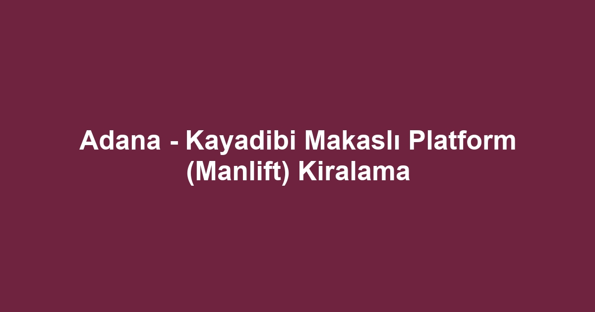 Adana - Kayadibi Makaslı Platform (Manlift) Kiralama