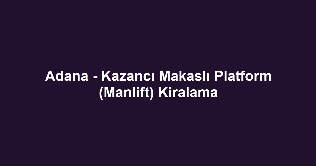 Adana - Kazancı Makaslı Platform (Manlift) Kiralama