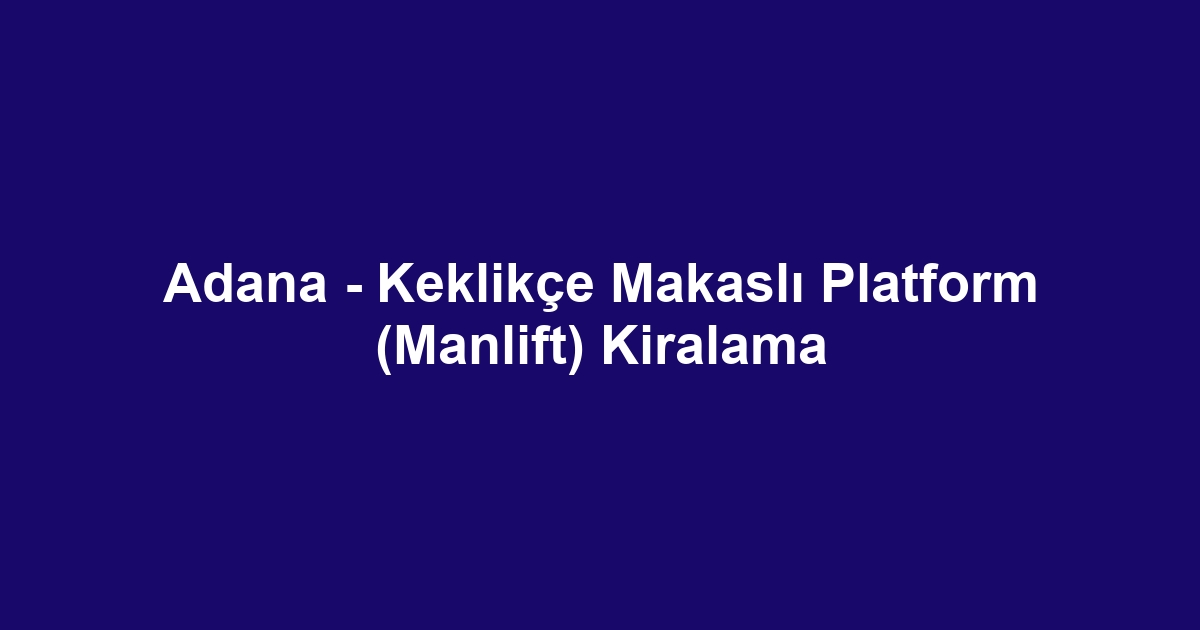 Adana - Keklikçe Makaslı Platform (Manlift) Kiralama