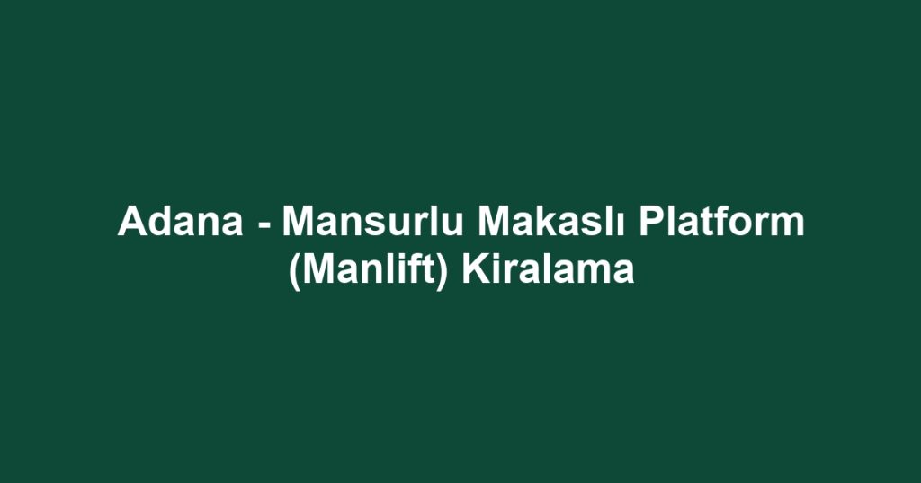 Adana - Mansurlu Makaslı Platform (Manlift) Kiralama