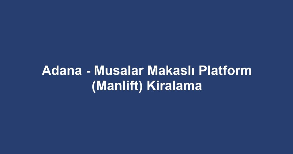 Adana - Musalar Makaslı Platform (Manlift) Kiralama