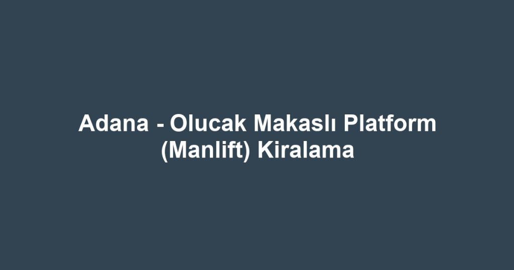 Adana - Olucak Makaslı Platform (Manlift) Kiralama