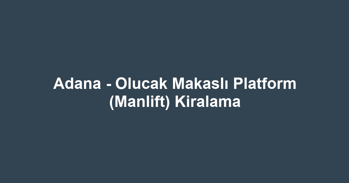 Adana - Olucak Makaslı Platform (Manlift) Kiralama