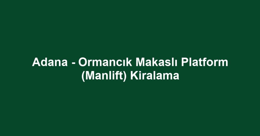 Adana - Ormancık Makaslı Platform (Manlift) Kiralama