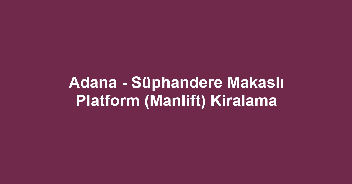 Adana - Süphandere Makaslı Platform (Manlift) Kiralama