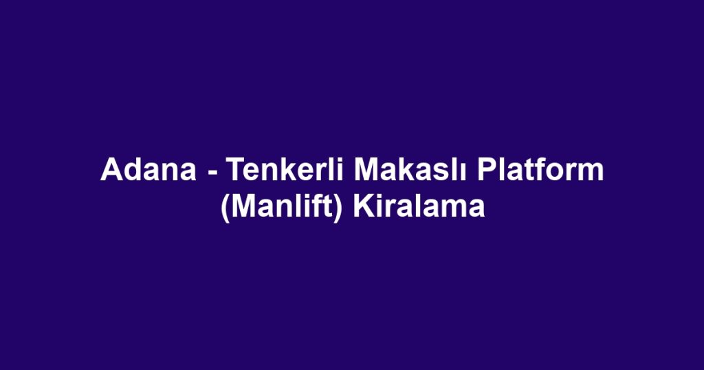 Adana - Tenkerli Makaslı Platform (Manlift) Kiralama