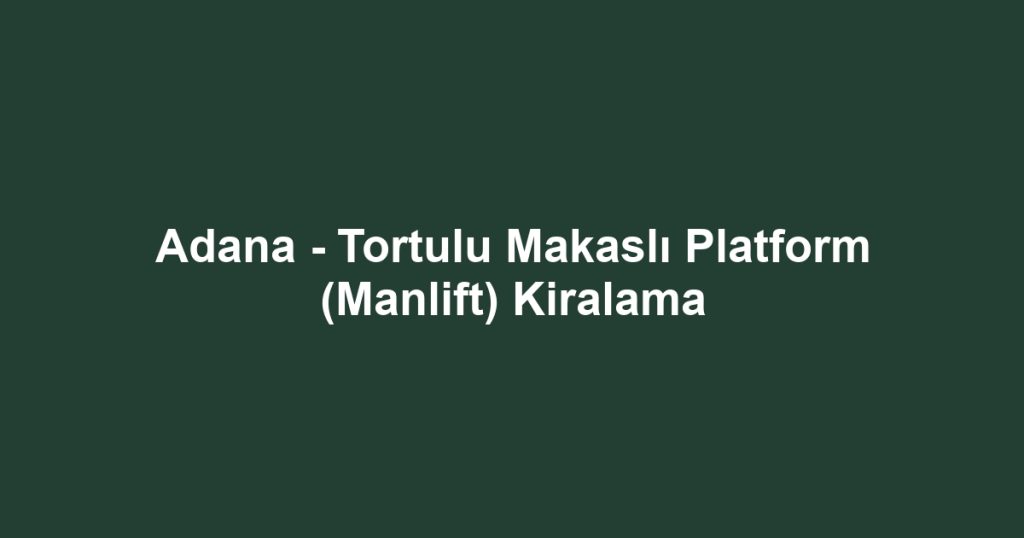 Adana - Tortulu Makaslı Platform (Manlift) Kiralama