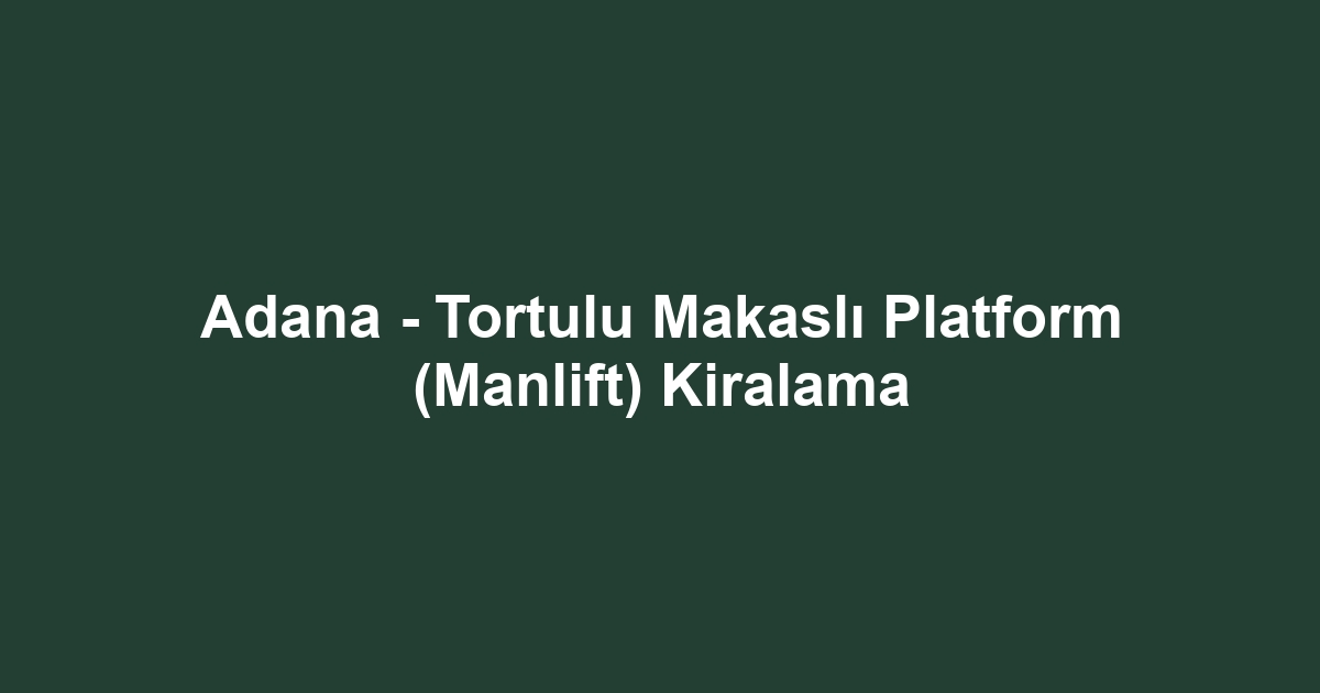 Adana - Tortulu Makaslı Platform (Manlift) Kiralama
