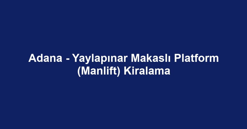 Adana - Yaylapınar Makaslı Platform (Manlift) Kiralama