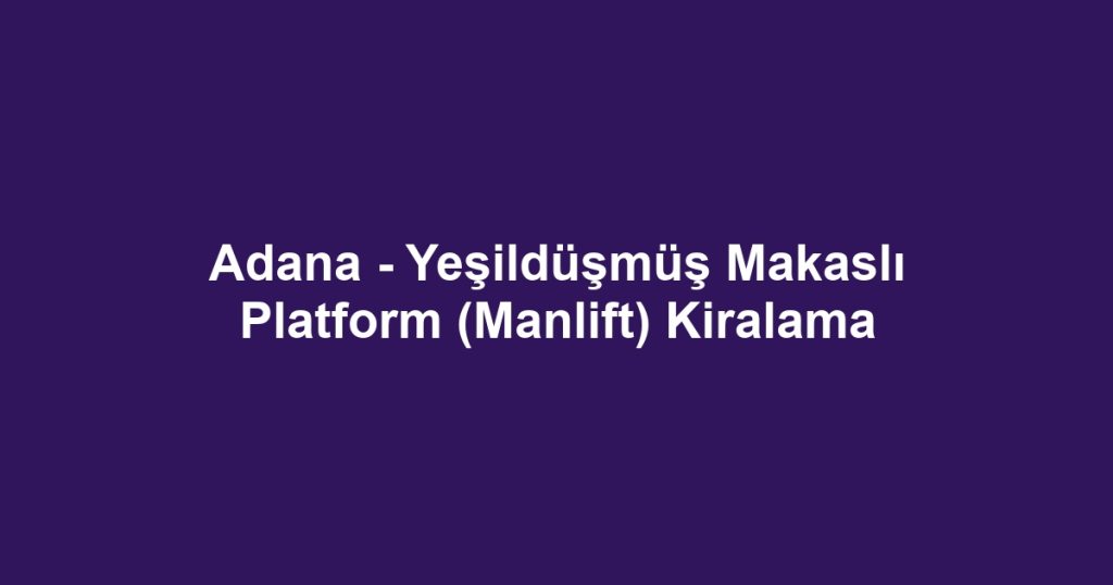 Adana - Yeşildüşmüş Makaslı Platform (Manlift) Kiralama