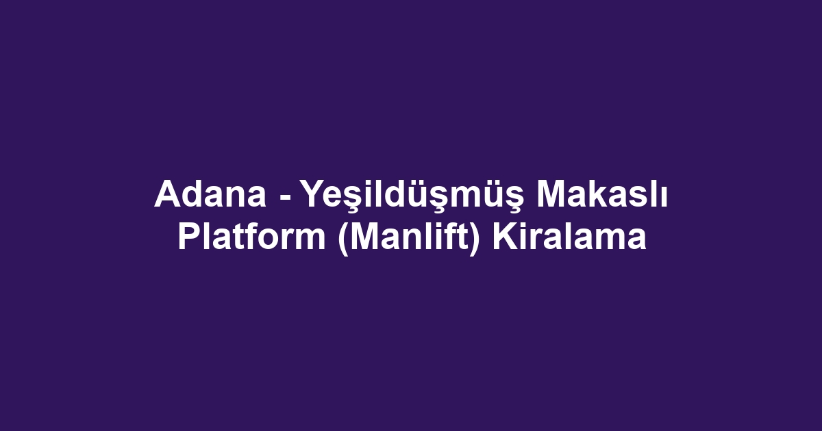 Adana - Yeşildüşmüş Makaslı Platform (Manlift) Kiralama