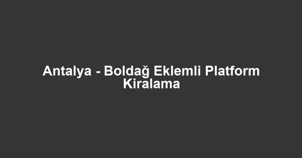 Antalya - Boldağ Eklemli Platform Kiralama