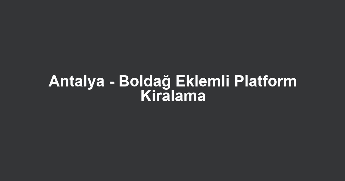 Antalya - Boldağ Eklemli Platform Kiralama