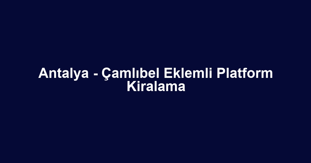 Antalya - Çamlıbel Eklemli Platform Kiralama