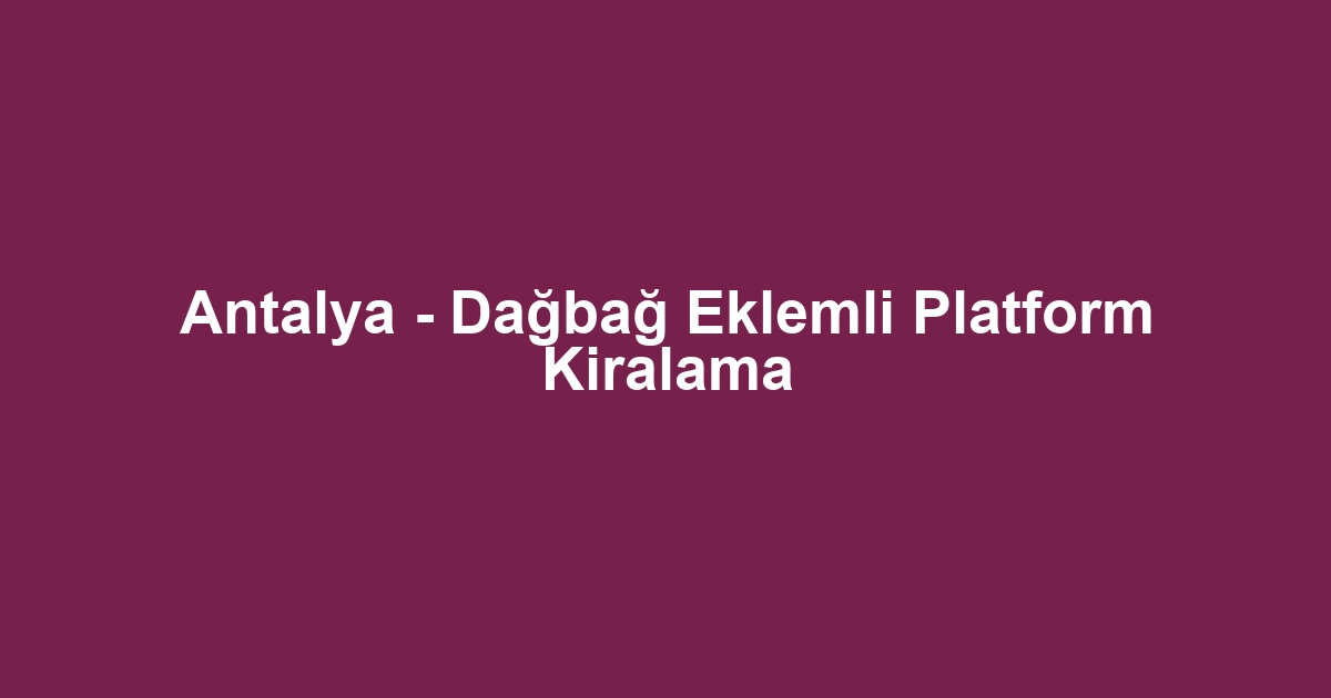Antalya - Dağbağ Eklemli Platform Kiralama