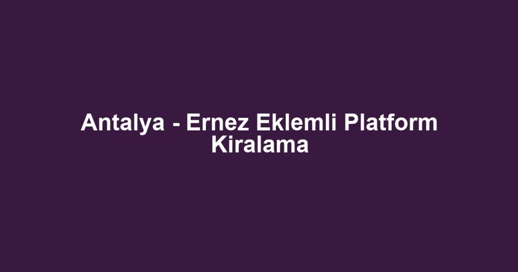 Antalya - Ernez Eklemli Platform Kiralama