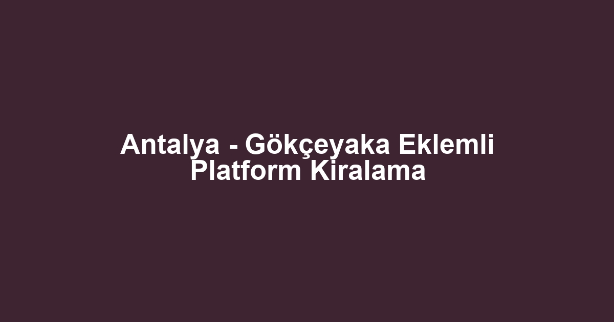 Antalya - Gökçeyaka Eklemli Platform Kiralama