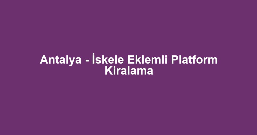Antalya - İskele Eklemli Platform Kiralama