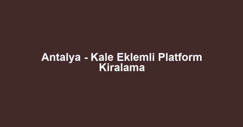 Antalya - Kale Eklemli Platform Kiralama