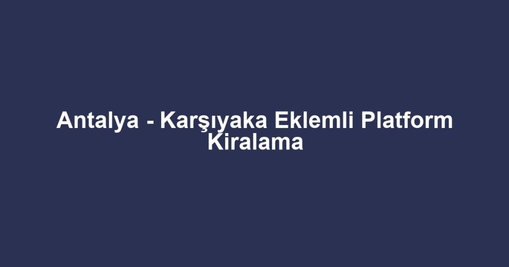 Antalya - Karşıyaka Eklemli Platform Kiralama