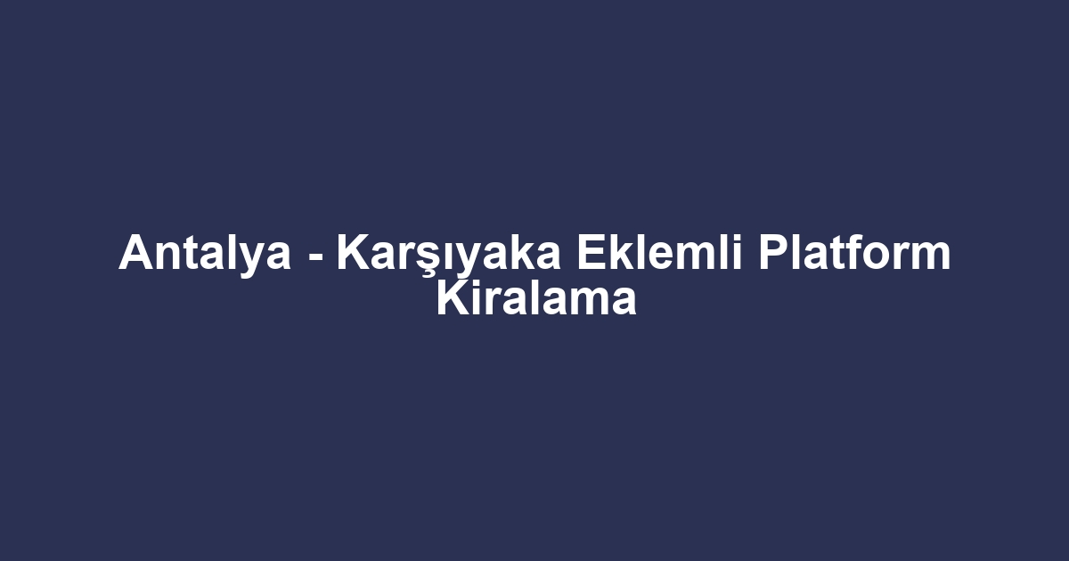 Antalya - Karşıyaka Eklemli Platform Kiralama