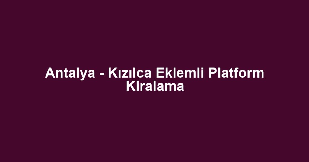 Antalya - Kızılca Eklemli Platform Kiralama