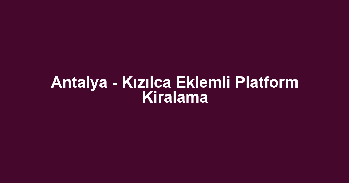 Antalya - Kızılca Eklemli Platform Kiralama