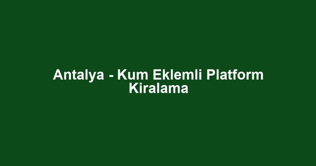 Antalya - Kum Eklemli Platform Kiralama