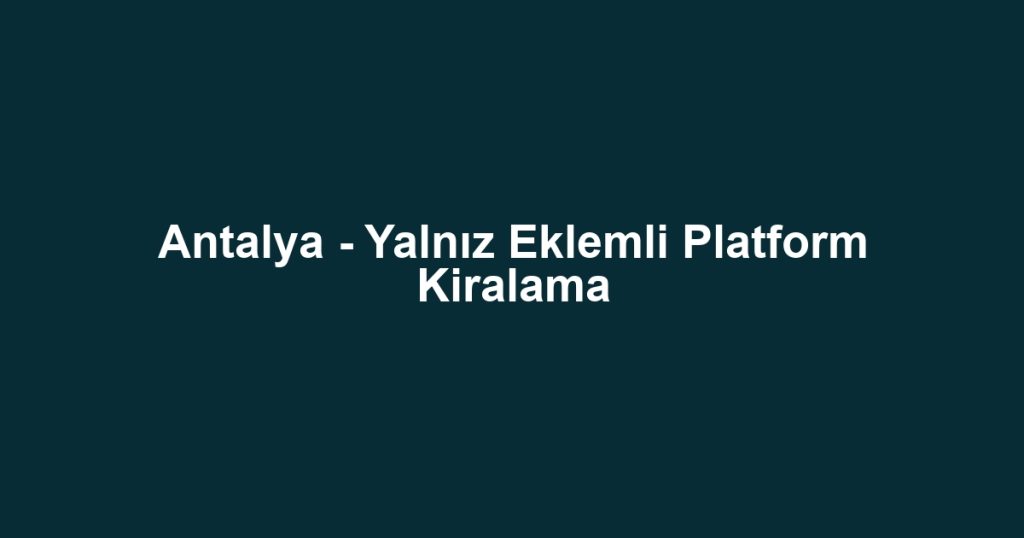 Antalya - Yalnız Eklemli Platform Kiralama