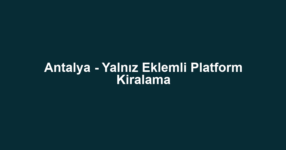 Antalya - Yalnız Eklemli Platform Kiralama