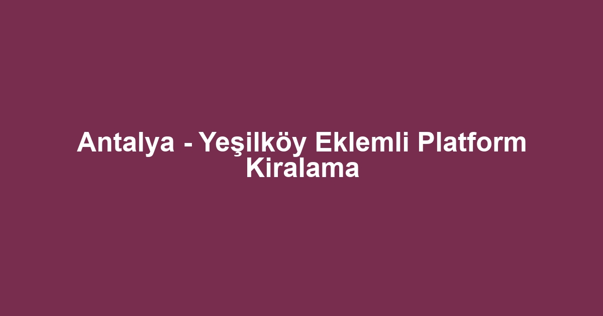 Antalya - Yeşilköy Eklemli Platform Kiralama
