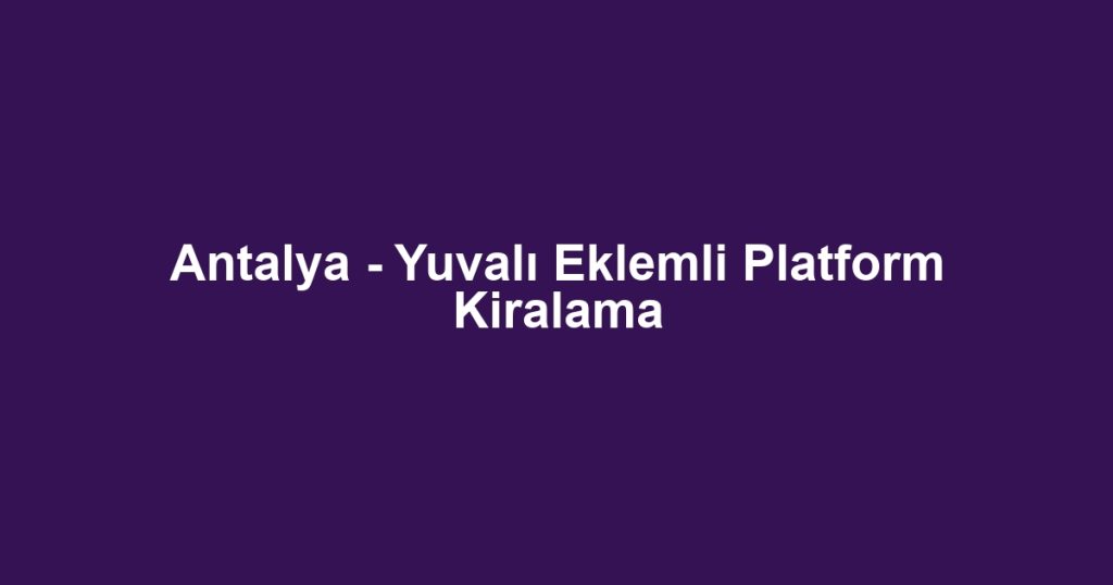 Antalya - Yuvalı Eklemli Platform Kiralama
