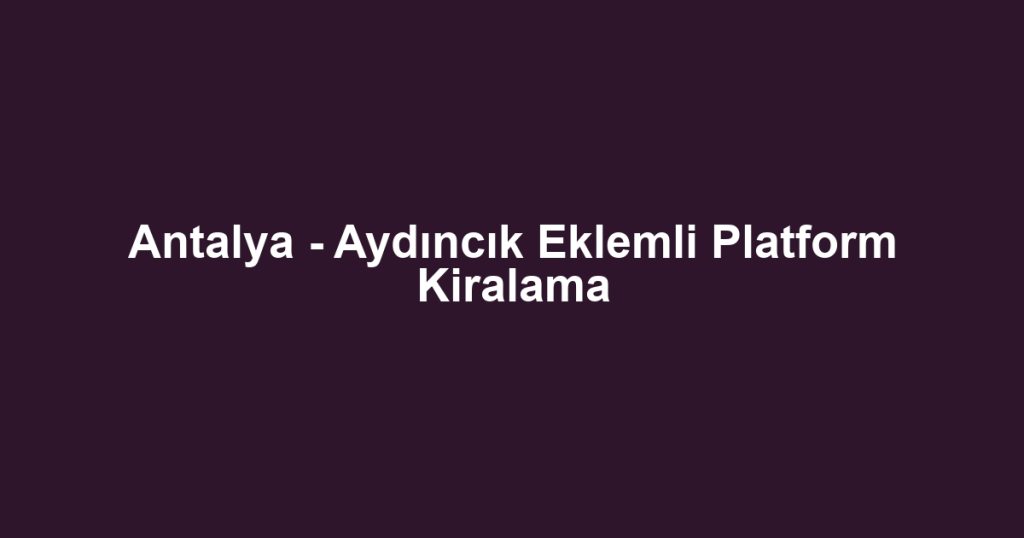 Antalya - Aydıncık Eklemli Platform Kiralama