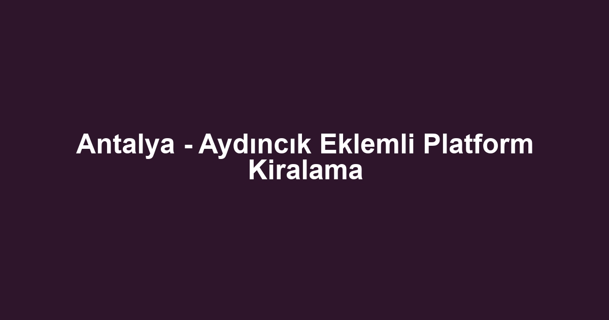 Antalya - Aydıncık Eklemli Platform Kiralama