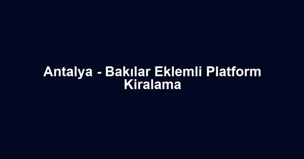 Antalya - Bakılar Eklemli Platform Kiralama