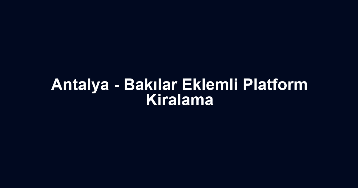 Antalya - Bakılar Eklemli Platform Kiralama
