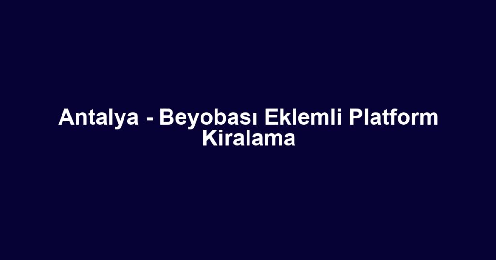Antalya - Beyobası Eklemli Platform Kiralama
