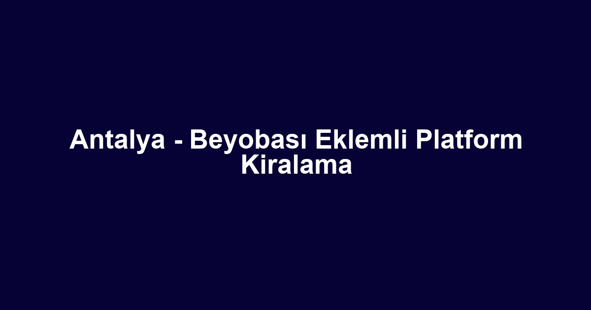 Antalya - Beyobası Eklemli Platform Kiralama