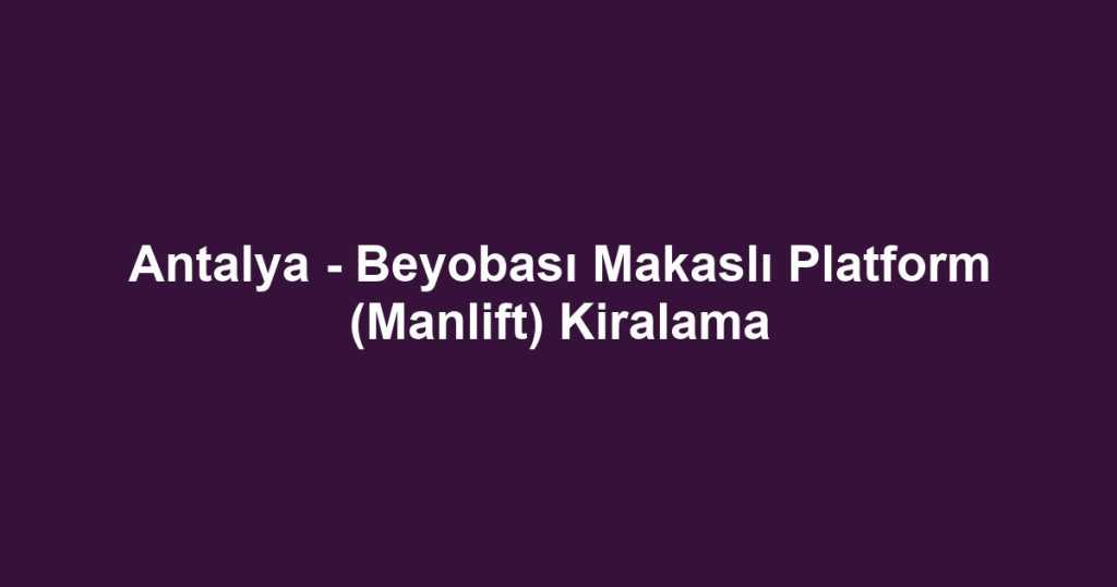 Antalya - Beyobası Makaslı Platform (Manlift) Kiralama