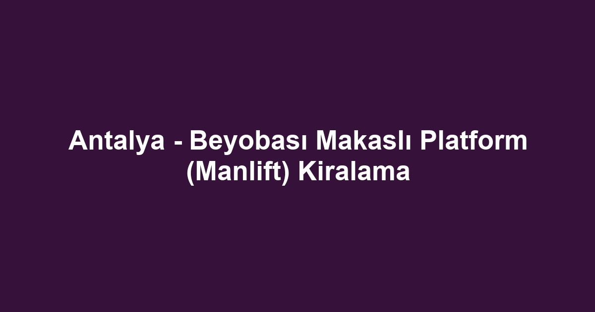 Antalya - Beyobası Makaslı Platform (Manlift) Kiralama