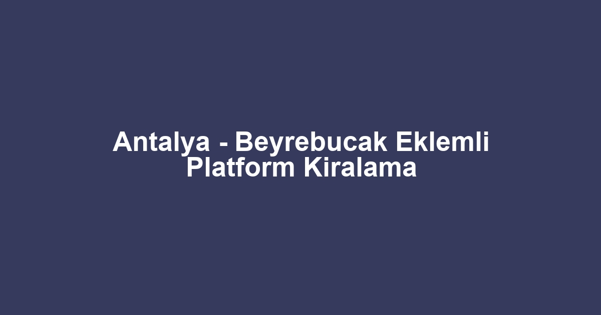 Antalya - Beyrebucak Eklemli Platform Kiralama