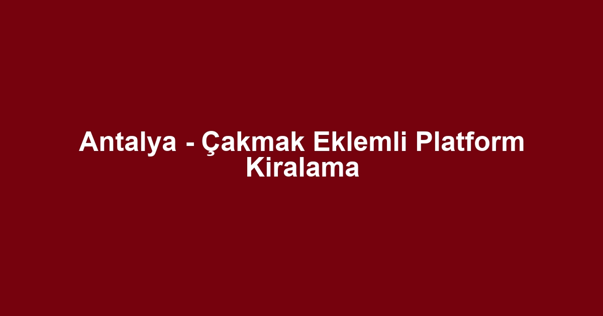 Antalya - Çakmak Eklemli Platform Kiralama