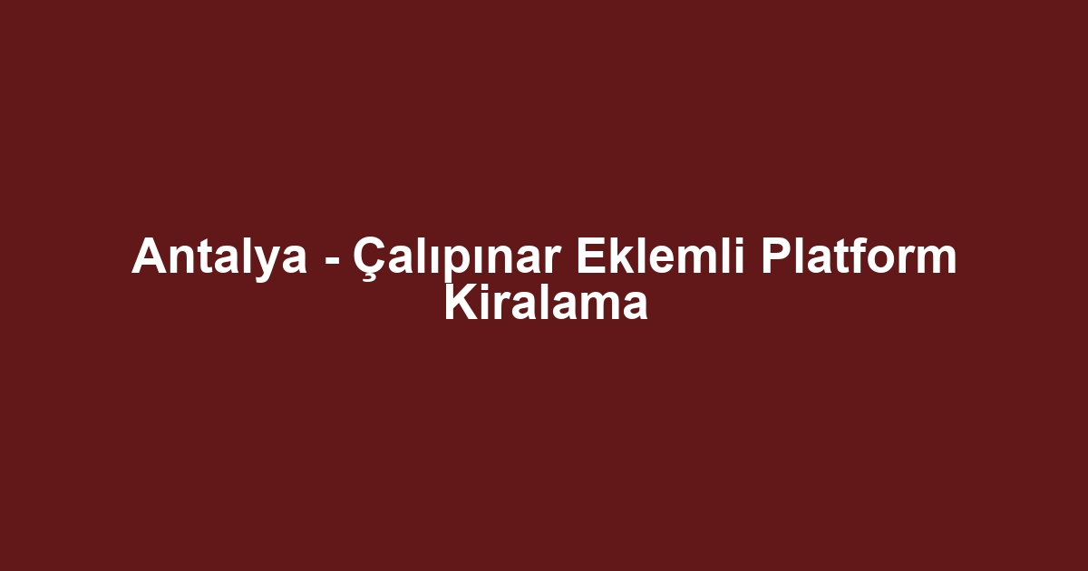 Antalya - Çalıpınar Eklemli Platform Kiralama