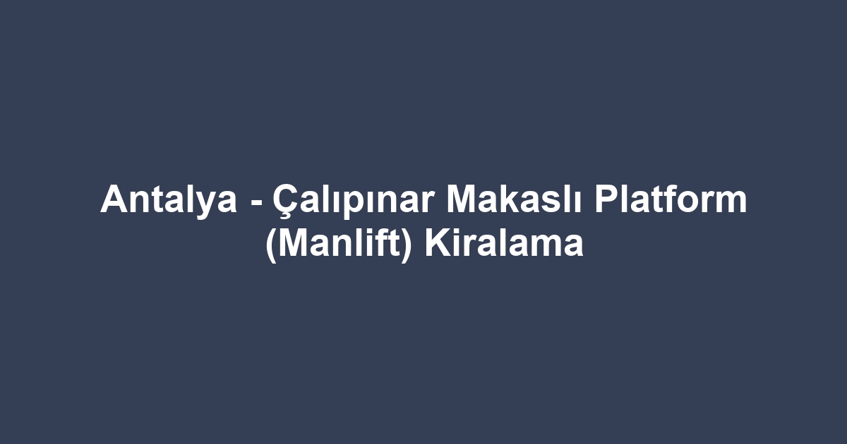 Antalya - Çalıpınar Makaslı Platform (Manlift) Kiralama