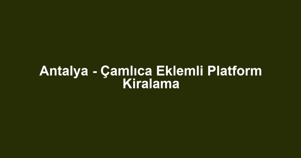 Antalya - Çamlıca Eklemli Platform Kiralama